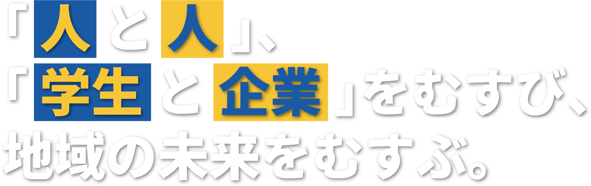 「人と人」、「学生と企業」をむすび、地域の未来をむすぶ。