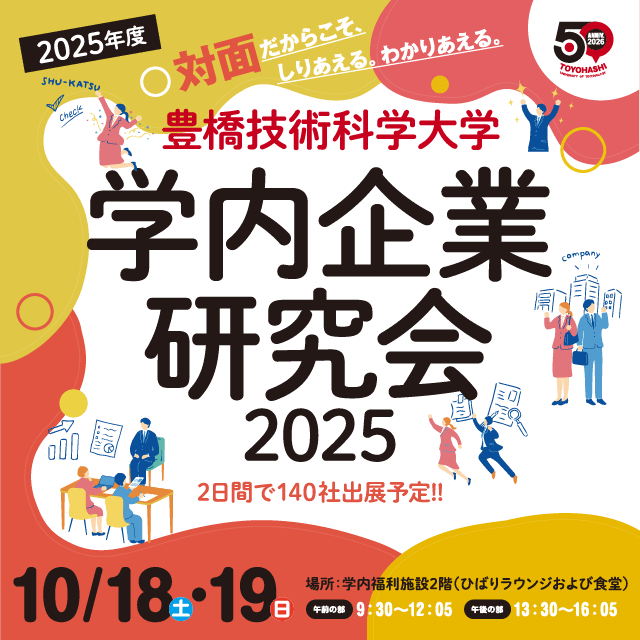 2025年度　対面だからこそ、しりあえる。わかりあえる。
		豊橋技術科学大学 学内企業研究会
		2日間で140社出展予定