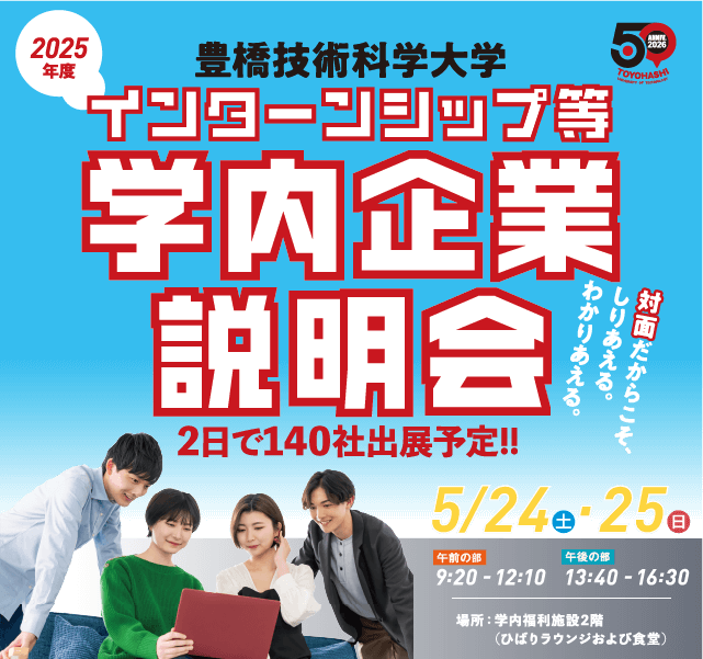 2025年度　対面だからこそ、しりあえる。わかりあえる。
		豊橋技術科学大学 学内企業研究会
		2日間で140社出展予定